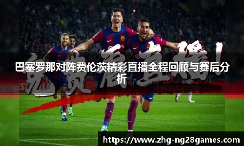 巴塞罗那对阵费伦茨精彩直播全程回顾与赛后分析