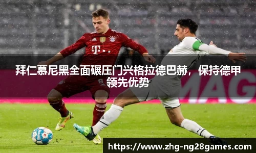 拜仁慕尼黑全面碾压门兴格拉德巴赫，保持德甲领先优势