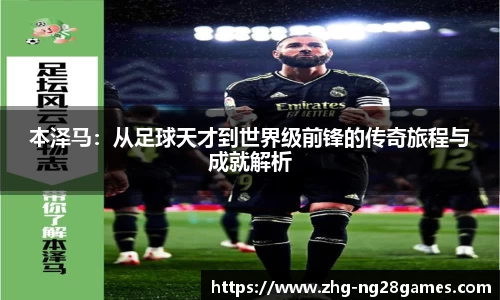 本泽马：从足球天才到世界级前锋的传奇旅程与成就解析