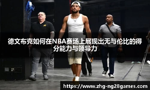 德文布克如何在NBA赛场上展现出无与伦比的得分能力与领导力