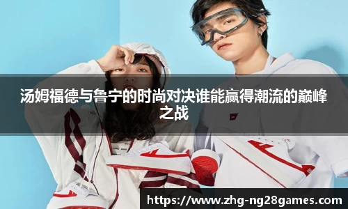 汤姆福德与鲁宁的时尚对决谁能赢得潮流的巅峰之战