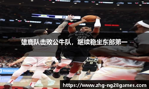 雄鹿队击败公牛队，继续稳坐东部第一