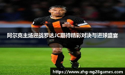 阿尔克主场迎战罗达JC期待精彩对决与进球盛宴