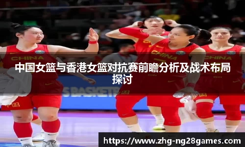 中国女篮与香港女篮对抗赛前瞻分析及战术布局探讨