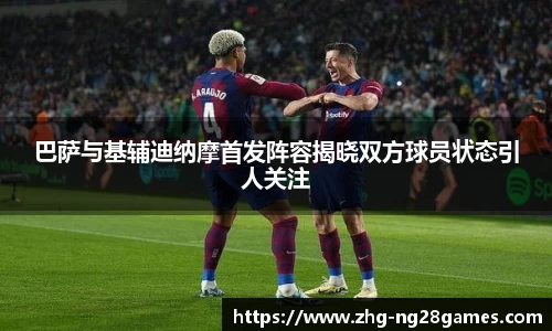 巴萨与基辅迪纳摩首发阵容揭晓双方球员状态引人关注