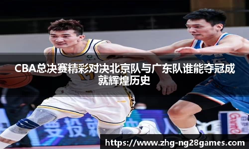 CBA总决赛精彩对决北京队与广东队谁能夺冠成就辉煌历史