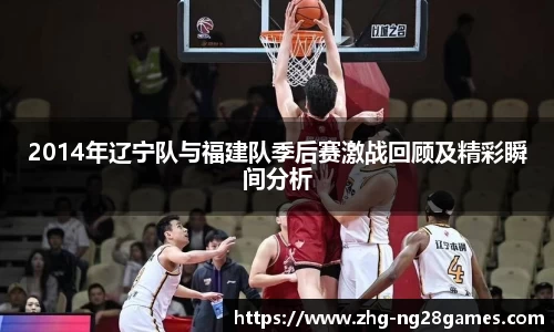 2014年辽宁队与福建队季后赛激战回顾及精彩瞬间分析