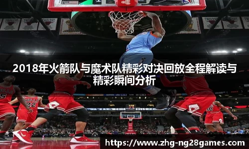 2018年火箭队与魔术队精彩对决回放全程解读与精彩瞬间分析