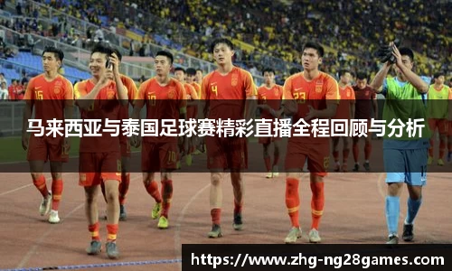 马来西亚与泰国足球赛精彩直播全程回顾与分析