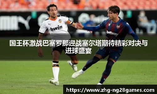 国王杯激战巴塞罗那迎战塞尔塔期待精彩对决与进球盛宴