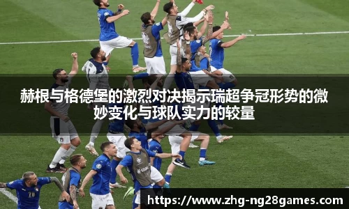 赫根与格德堡的激烈对决揭示瑞超争冠形势的微妙变化与球队实力的较量