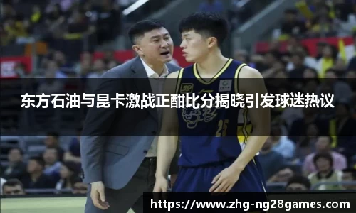 东方石油与昆卡激战正酣比分揭晓引发球迷热议