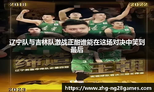 辽宁队与吉林队激战正酣谁能在这场对决中笑到最后