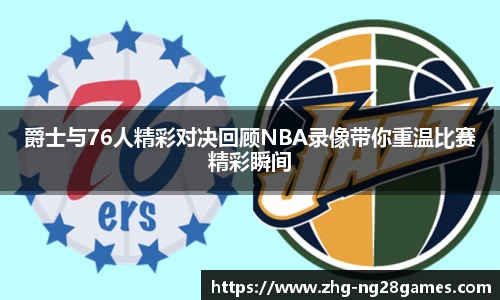 爵士与76人精彩对决回顾NBA录像带你重温比赛精彩瞬间