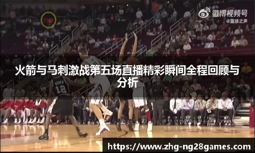 火箭与马刺激战第五场直播精彩瞬间全程回顾与分析