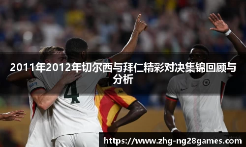 2011年2012年切尔西与拜仁精彩对决集锦回顾与分析