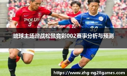 琉球主场迎战松鼠竞彩002赛事分析与预测