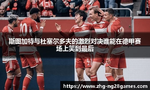 斯图加特与杜塞尔多夫的激烈对决谁能在德甲赛场上笑到最后