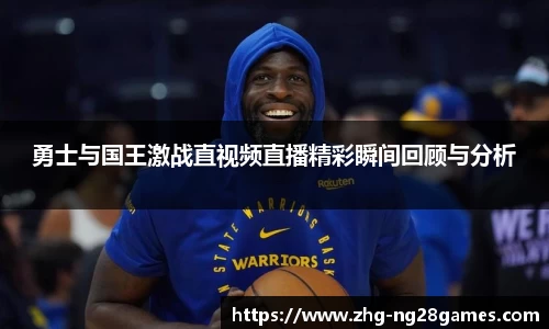 勇士与国王激战直视频直播精彩瞬间回顾与分析