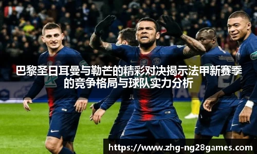 巴黎圣日耳曼与勒芒的精彩对决揭示法甲新赛季的竞争格局与球队实力分析