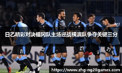 日乙精彩对决福冈队主场迎战横滨队争夺关键三分