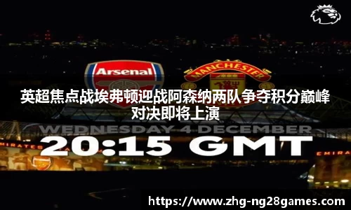 英超焦点战埃弗顿迎战阿森纳两队争夺积分巅峰对决即将上演