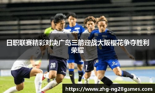 日职联赛精彩对决广岛三箭迎战大阪樱花争夺胜利荣耀