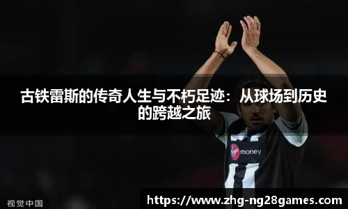 古铁雷斯的传奇人生与不朽足迹：从球场到历史的跨越之旅