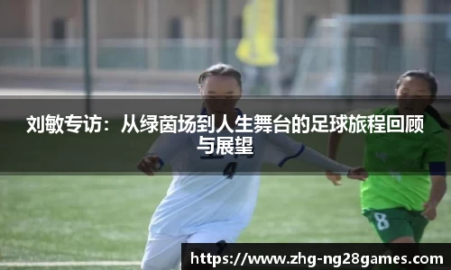 刘敏专访：从绿茵场到人生舞台的足球旅程回顾与展望