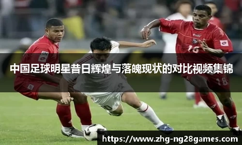 中国足球明星昔日辉煌与落魄现状的对比视频集锦