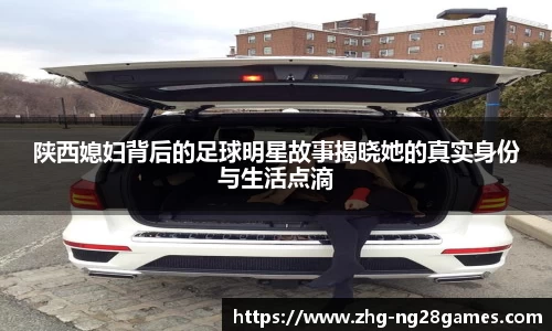 陕西媳妇背后的足球明星故事揭晓她的真实身份与生活点滴