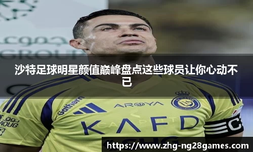 沙特足球明星颜值巅峰盘点这些球员让你心动不已